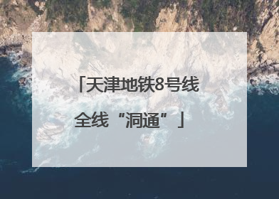 天津地铁8号线全线“洞通”