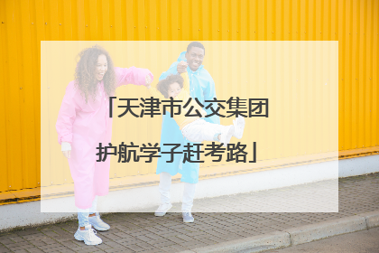 天津市公交集团护航学子赶考路