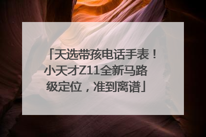 天选带孩电话手表！小天才Z11全新马路级定位，准到离谱