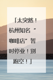 太突然！杭州知名“咖啡店”暂时停业！别跑空！