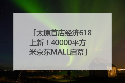 太原首店经济618上新！40000平方米京东MALL启幕