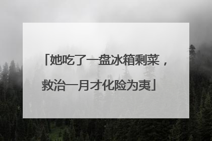 她吃了一盘冰箱剩菜，救治一月才化险为夷