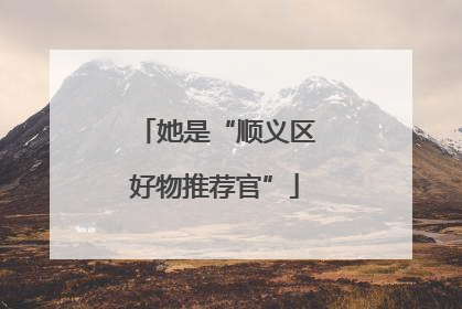 她是“顺义区好物推荐官”