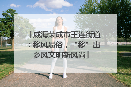威海荣成市王连街道：移风易俗，“移”出乡风文明新风尚