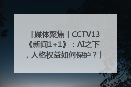 媒体聚焦丨CCTV13《新闻1+1》：AI之下，人格权益如何保护？