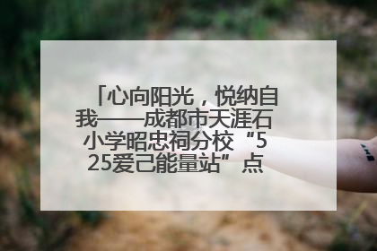 心向阳光，悦纳自我——成都市天涯石小学昭忠祠分校“525爱己能量站”点亮孩子心灵之旅