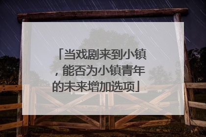 当戏剧来到小镇，能否为小镇青年的未来增加选项