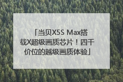 当贝X5S Max搭载X超级画质芯片！四千价位的越级画质体验