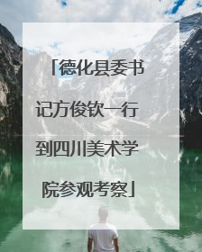 德化县委书记方俊钦一行到四川美术学院参观考察