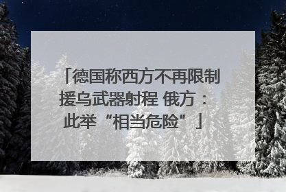 德国称西方不再限制援乌武器射程 俄方：此举“相当危险”