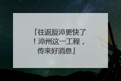 往返厦漳更快了！漳州这一工程，传来好消息