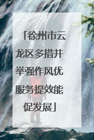 徐州市云龙区多措并举强作风优服务提效能促发展