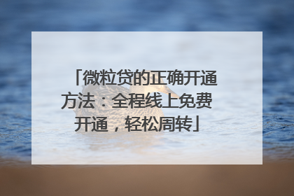 微粒贷的正确开通方法：全程线上免费开通，轻松周转