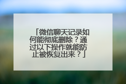 微信聊天记录如何能彻底删除？通过以下操作就能防止被恢复出来？