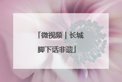 微视频｜长城脚下话非遗