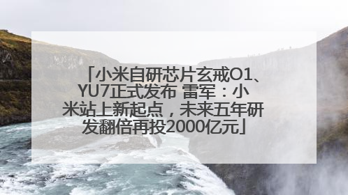 小米自研芯片玄戒O1、YU7正式发布 雷军：小米站上新起点，未来五年研发翻倍再投2000亿元