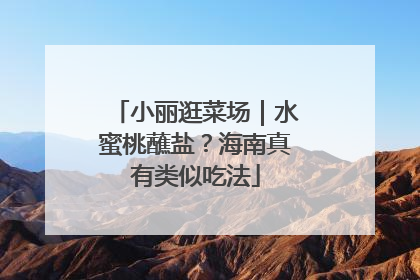 小丽逛菜场｜水蜜桃蘸盐？海南真有类似吃法