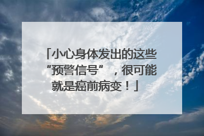 小心身体发出的这些“预警信号”，很可能就是癌前病变！