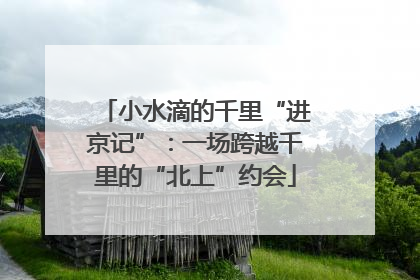 小水滴的千里“进京记”：一场跨越千里的“北上”约会