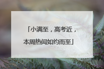 小满至，高考近，本周热闻如约而至
