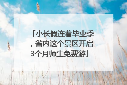 小长假连着毕业季，省内这个景区开启3个月师生免费游