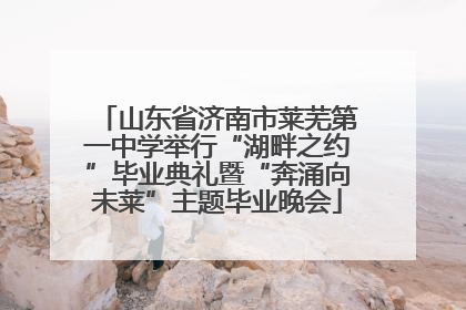 山东省济南市莱芜第一中学举行“湖畔之约”毕业典礼暨“奔涌向未莱”主题毕业晚会