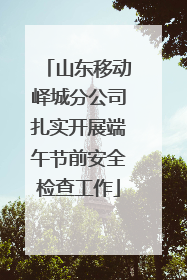 山东移动峄城分公司扎实开展端午节前安全检查工作