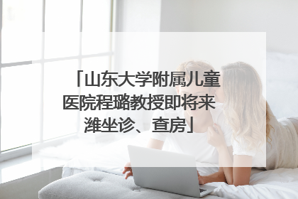 山东大学附属儿童医院程璐教授即将来潍坐诊、查房