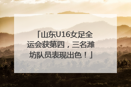 山东U16女足全运会获第四，三名潍坊队员表现出色！