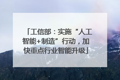 工信部：实施“人工智能+制造”行动，加快重点行业智能升级