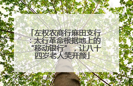 左权农商行麻田支行：太行革命根据地上的“移动银行”，让八十四岁老人笑开颜