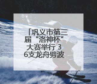 巩义市第三届“洛神杯”大赛举行 36支龙舟劈波逐浪