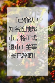 已确认！知名连锁超市，将正式退市！董事长已辞职