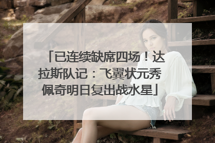 已连续缺席四场！达拉斯队记：飞翼状元秀佩奇明日复出战水星