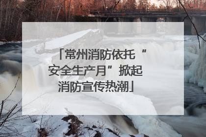 常州消防依托“安全生产月”掀起消防宣传热潮