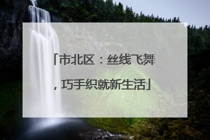 市北区：丝线飞舞，巧手织就新生活