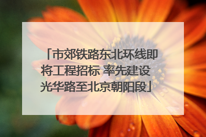 市郊铁路东北环线即将工程招标 率先建设光华路至北京朝阳段