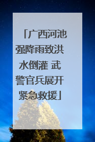 广西河池强降雨致洪水倒灌 武警官兵展开紧急救援