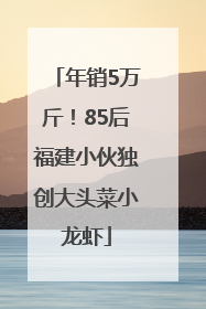年销5万斤！85后福建小伙独创大头菜小龙虾