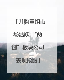 并购重组市场活跃 “两创”板块公司表现抢眼
