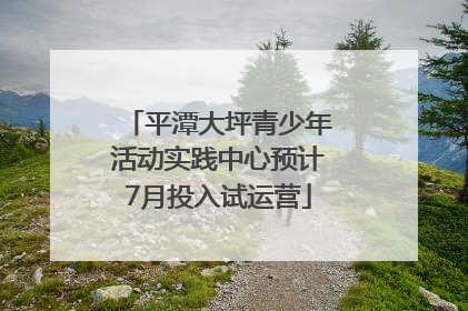 平潭大坪青少年活动实践中心预计7月投入试运营