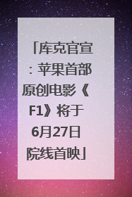 库克官宣：苹果首部原创电影《F1》将于6月27日院线首映