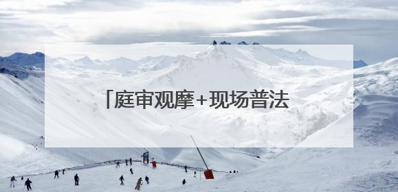 庭审观摩+现场普法 让法治教育更“直观”