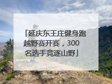 延庆东王庄健身跑越野赛开赛，300名选手竞逐山野