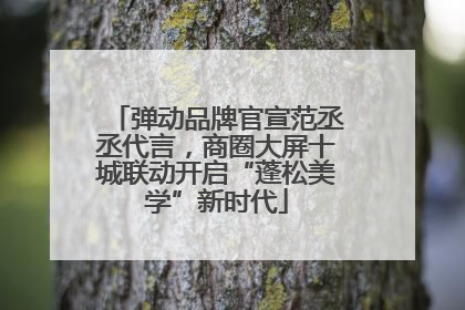 弹动品牌官宣范丞丞代言，商圈大屏十城联动开启“蓬松美学”新时代