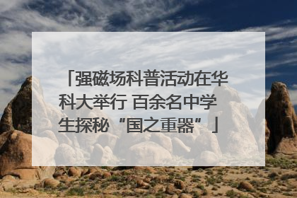 强磁场科普活动在华科大举行 百余名中学生探秘“国之重器”