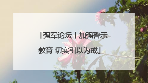 强军论坛丨加强警示教育 切实引以为戒