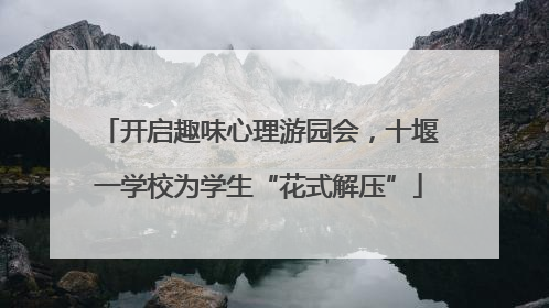 开启趣味心理游园会，十堰一学校为学生“花式解压”