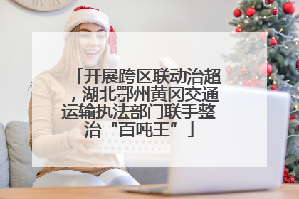 开展跨区联动治超，湖北鄂州黄冈交通运输执法部门联手整治“百吨王”
