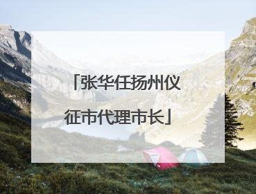 张华任扬州仪征市代理市长